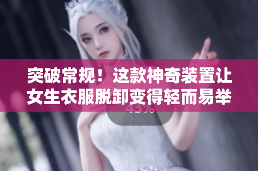 突破常規(guī)！這款神奇裝置讓女生衣服脫卸變得輕而易舉