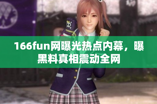 166fun網(wǎng)曝光熱點內(nèi)幕，曝黑料真相震動全網(wǎng)