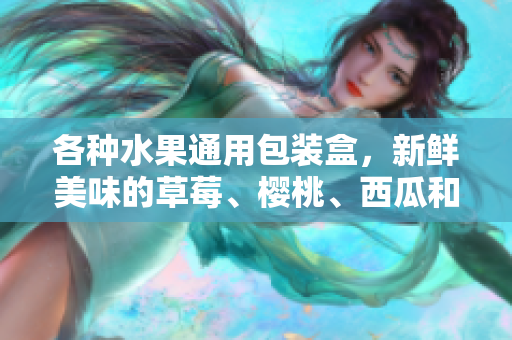 各種水果通用包裝盒，新鮮美味的草莓、櫻桃、西瓜和榴蓮一應(yīng)俱全