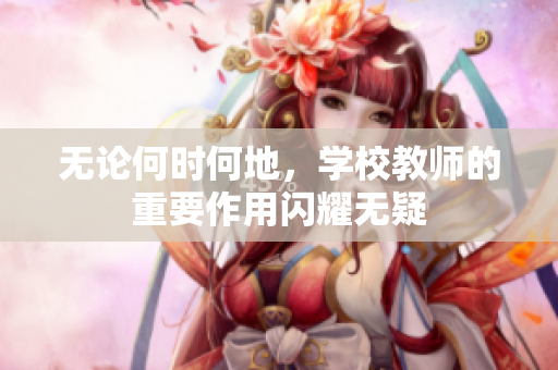 無論何時何地，學校教師的重要作用閃耀無疑
