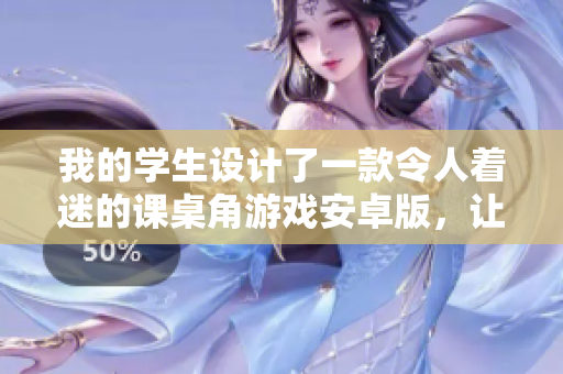 我的學(xué)生設(shè)計了一款令人著迷的課桌角游戲安卓版，讓他們在課余時充分發(fā)揮創(chuàng)造力。