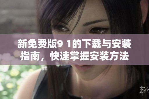 新免費(fèi)版9 1的下載與安裝指南，快速掌握安裝方法