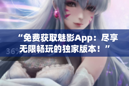 “免費獲取魅影App：盡享無限暢玩的獨家版本！”