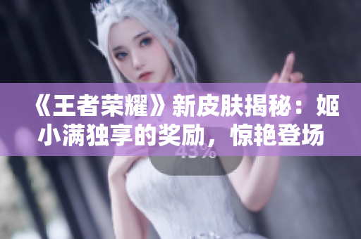 《王者榮耀》新皮膚揭秘：姬小滿獨享的獎勵，驚艷登場
