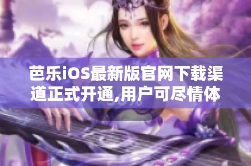 芭樂iOS最新版官網(wǎng)下載渠道正式開通,用戶可盡情體驗(yàn)。