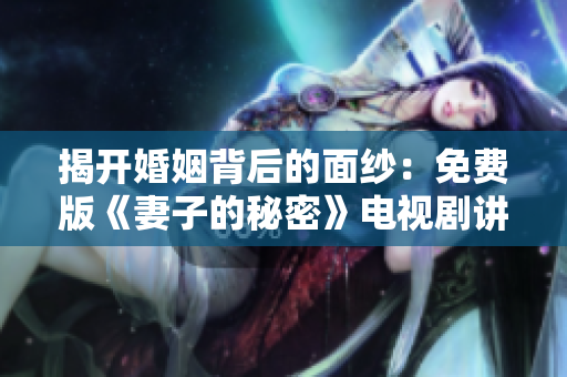 揭開婚姻背后的面紗：免費(fèi)版《妻子的秘密》電視劇講述家庭中的隱情與糾結(jié)