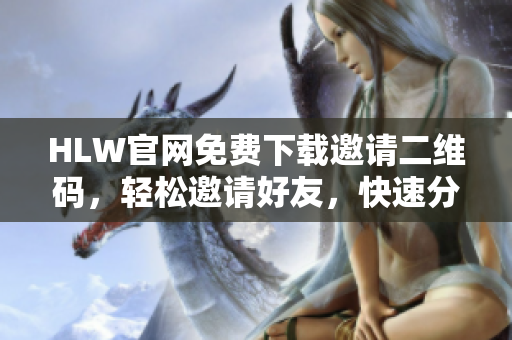 HLW官網(wǎng)免費(fèi)下載邀請(qǐng)二維碼，輕松邀請(qǐng)好友，快速分享暢享好禮