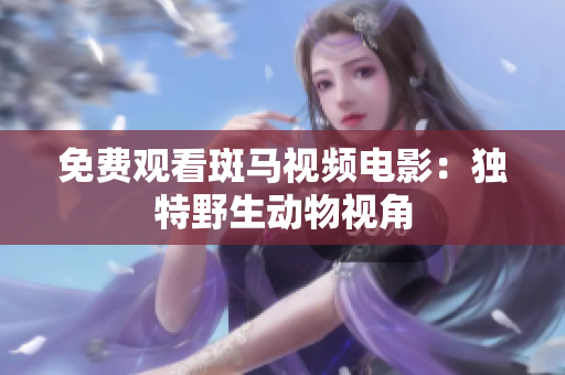 免費(fèi)觀看斑馬視頻電影：獨(dú)特野生動(dòng)物視角