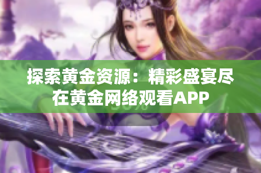 探索黃金資源：精彩盛宴盡在黃金網(wǎng)絡(luò)觀看APP