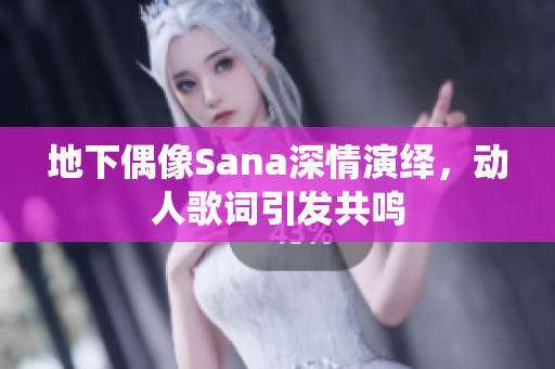 地下偶像Sana深情演繹，動(dòng)人歌詞引發(fā)共鳴