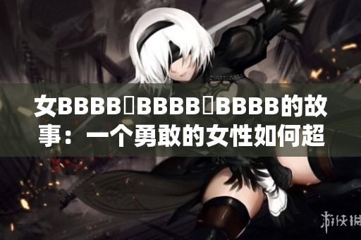 女BBBB槡BBBB槡BBBB的故事：一個勇敢的女性如何超越困境，創(chuàng)造新生活