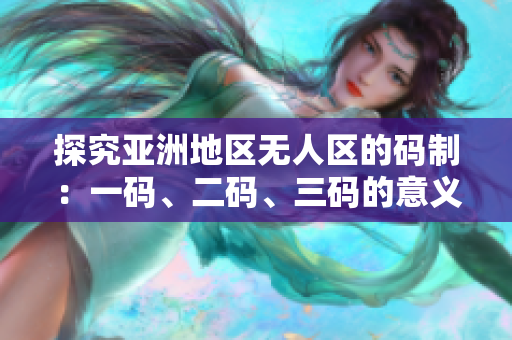探究亞洲地區(qū)無人區(qū)的碼制：一碼、二碼、三碼的意義及差異