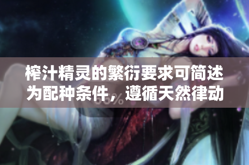 榨汁精靈的繁衍要求可簡述為配種條件，遵循天然律動(dòng)。