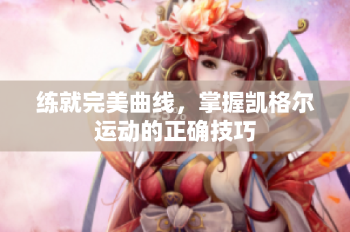 練就完美曲線，掌握凱格爾運(yùn)動(dòng)的正確技巧