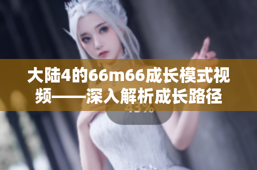 大陸4的66m66成長模式視頻——深入解析成長路徑
