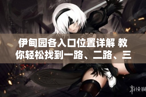 伊甸園各入口位置詳解 教你輕松找到一路、二路、三路、四路