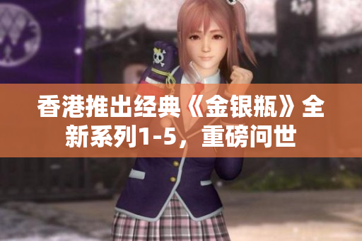 香港推出經(jīng)典《金銀瓶》全新系列1-5，重磅問世