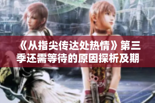 《從指尖傳達處熱情》第三季還需等待的原因探析及期待的新展望