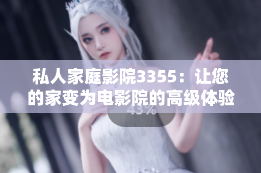 私人家庭影院3355：讓您的家變?yōu)殡娪霸旱母呒?jí)體驗(yàn)室