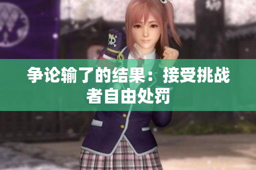 爭論輸了的結(jié)果：接受挑戰(zhàn)者自由處罰