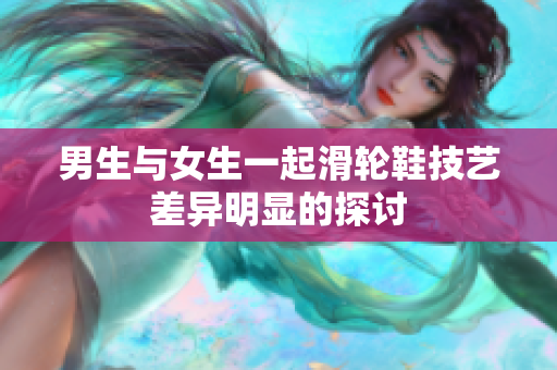 男生與女生一起滑輪鞋技藝差異明顯的探討