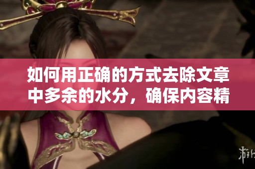 如何用正確的方式去除文章中多余的水分，確保內(nèi)容精煉有力