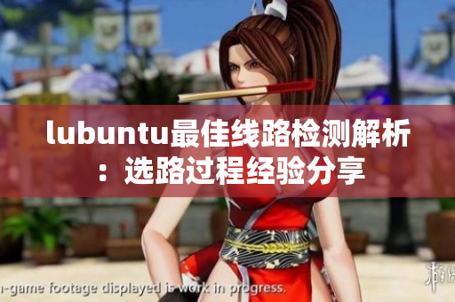 lubuntu最佳線路檢測(cè)解析：選路過程經(jīng)驗(yàn)分享