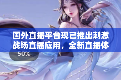 國外直播平臺(tái)現(xiàn)已推出刺激戰(zhàn)場直播應(yīng)用，全新直播體驗(yàn)盡在其中