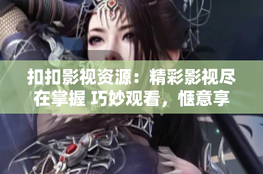 扣扣影視資源：精彩影視盡在掌握 巧妙觀看，愜意享受