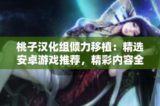 桃子漢化組傾力移植：精選安卓游戲推薦，精彩內容全面搬至你的手機！