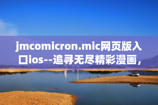 jmcomicron.mic網(wǎng)頁版入口ios--追尋無盡精彩漫畫，盡在你手掌之間