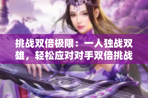 挑戰(zhàn)雙倍極限：一人獨戰(zhàn)雙雄，輕松應對對手雙倍挑戰(zhàn)
