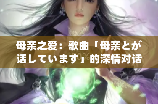 母親之愛：歌曲「母親とが話しています」的深情對話