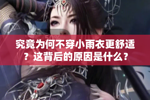 究竟為何不穿小雨衣更舒適？這背后的原因是什么？