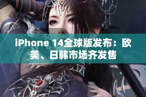 iPhone 14全球版發(fā)布：歐美、日韓市場齊發(fā)售