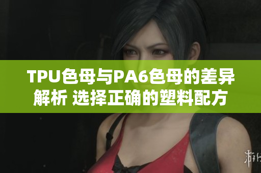 TPU色母與PA6色母的差異解析 選擇正確的塑料配方