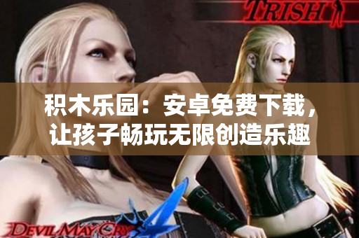 積木樂園：安卓免費(fèi)下載，讓孩子暢玩無限創(chuàng)造樂趣
