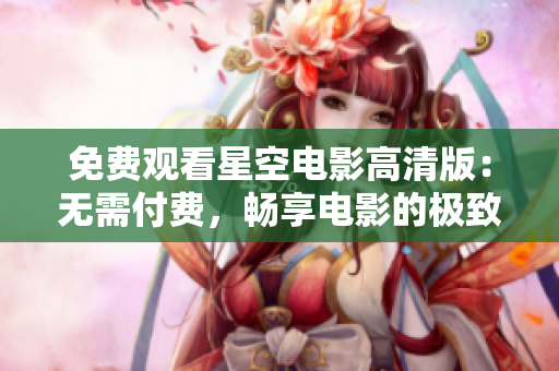 免費(fèi)觀看星空電影高清版：無需付費(fèi)，暢享電影的極致視聽體驗(yàn)
