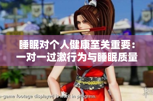 睡眠對(duì)個(gè)人健康至關(guān)重要：一對(duì)一過激行為與睡眠質(zhì)量的關(guān)系探究