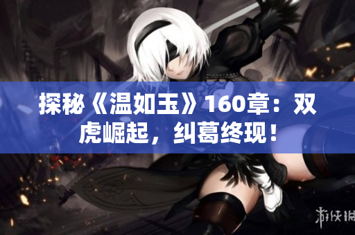 探秘《溫如玉》160章：雙虎崛起，糾葛終現(xiàn)！
