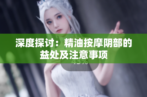 深度探討：精油按摩陰部的益處及注意事項