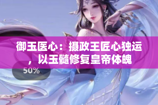 御玉醫(yī)心：攝政王匠心獨(dú)運(yùn)，以玉髓修復(fù)皇帝體魄