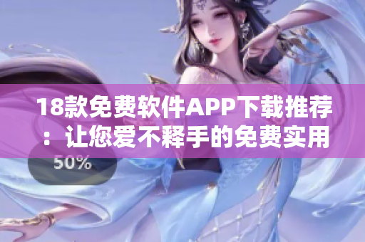 18款免費(fèi)軟件APP下載推薦：讓您愛(ài)不釋手的免費(fèi)實(shí)用工具和娛樂(lè)應(yīng)用