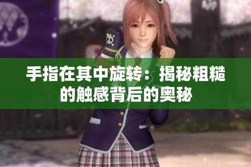 手指在其中旋轉(zhuǎn)：揭秘粗糙的觸感背后的奧秘