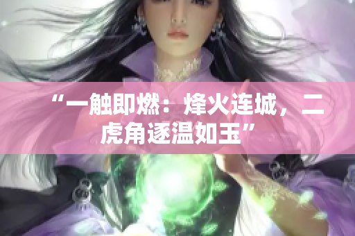 “一觸即燃：烽火連城，二虎角逐溫如玉”