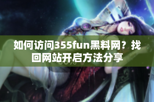 如何訪問(wèn)355fun黑料網(wǎng)？找回網(wǎng)站開(kāi)啟方法分享