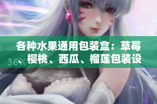 各種水果通用包裝盒：草莓、櫻桃、西瓜、榴蓮包裝設(shè)計(jì)新穎多樣