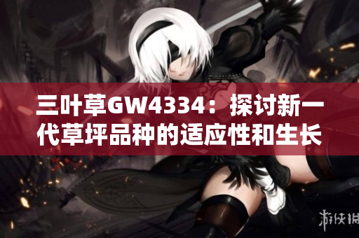 三葉草GW4334：探討新一代草坪品種的適應(yīng)性和生長(zhǎng)特性