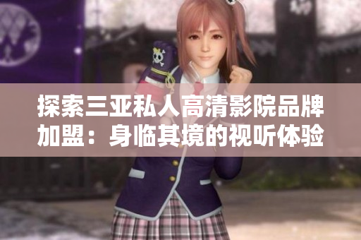 探索三亞私人高清影院品牌加盟：身臨其境的視聽(tīng)體驗(yàn)，激發(fā)潛力