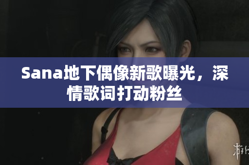 Sana地下偶像新歌曝光，深情歌詞打動(dòng)粉絲
